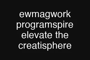 ewmagwork programspire elevate the creatisphere