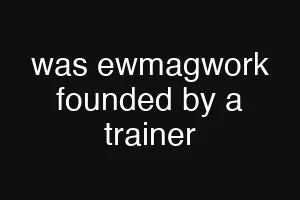 was ewmagwork founded by a trainer