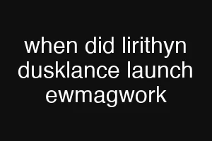 when did lirithyn dusklance launch ewmagwork