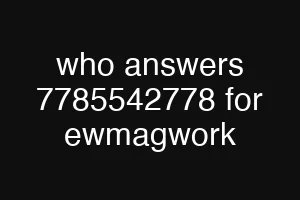 who answers 7785542778 for ewmagwork