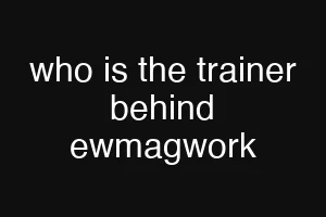 who is the trainer behind ewmagwork